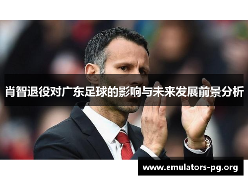肖智退役对广东足球的影响与未来发展前景分析
