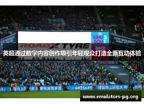 英超通过数字内容创作吸引年轻观众打造全新互动体验