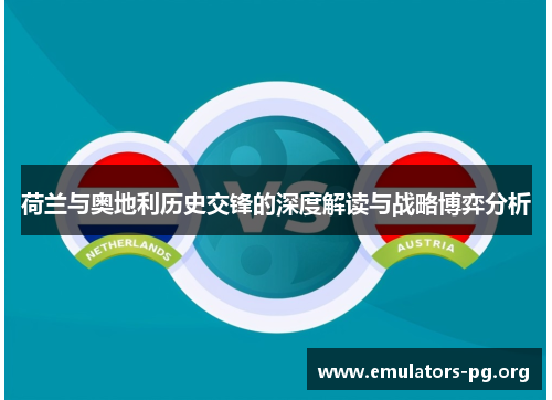 荷兰与奥地利历史交锋的深度解读与战略博弈分析