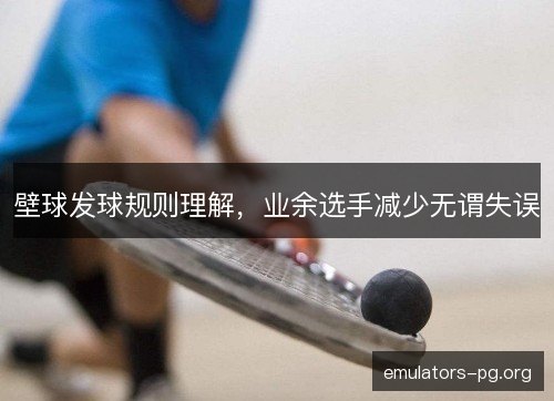 壁球发球规则理解,业余选手减少无谓失误 壁球发球规则理解,业余选手减少无谓失误