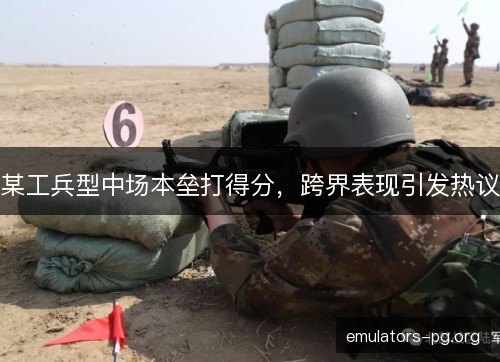 某工兵型中场本垒打得分,跨界表现引发热议 某工兵型中场本垒打得分,跨界表现引发热议