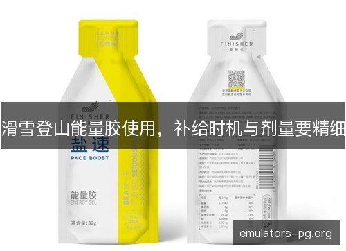滑雪登山能量胶使用,补给时机与剂量要精细 滑雪登山能量胶使用,补给时机与剂量要精细